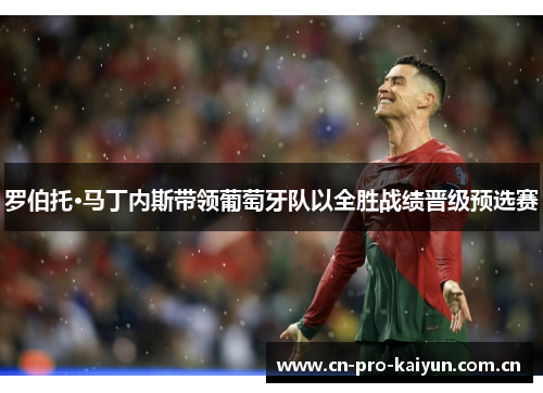 罗伯托·马丁内斯带领葡萄牙队以全胜战绩晋级预选赛 罗伯托·马丁内斯带领葡萄牙队以全胜战绩晋级预选赛